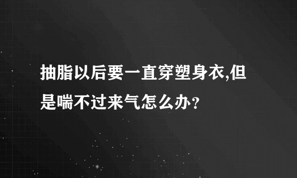 抽脂以后要一直穿塑身衣,但是喘不过来气怎么办？