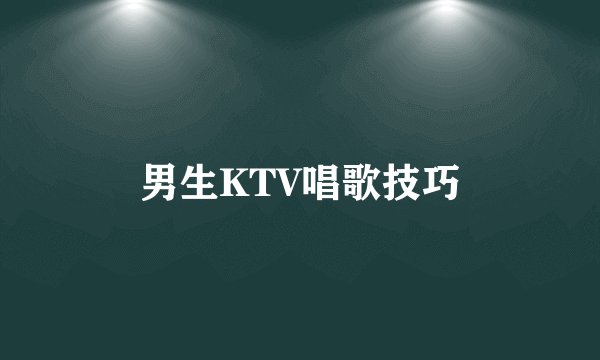 男生KTV唱歌技巧