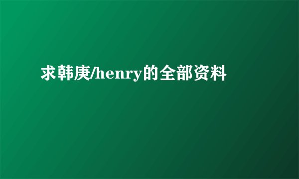 求韩庚/henry的全部资料