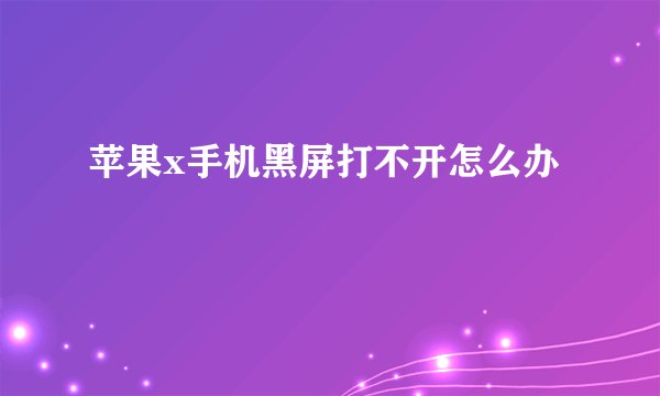 苹果x手机黑屏打不开怎么办