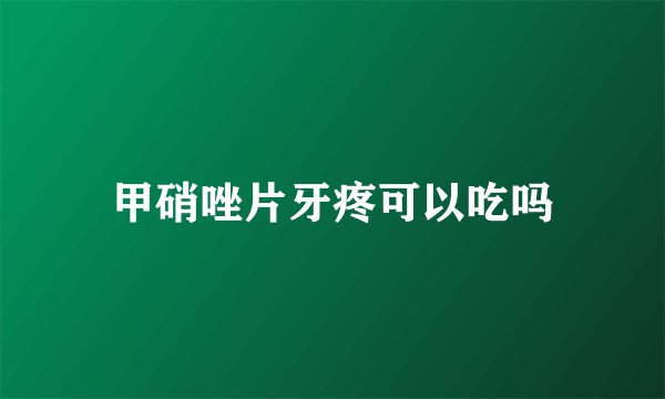 甲硝唑片牙疼可以吃吗
