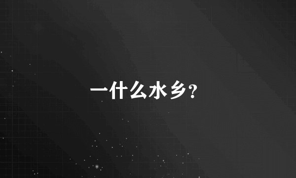 一什么水乡？