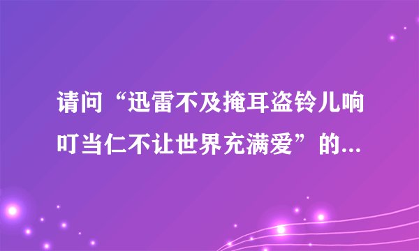 请问“迅雷不及掩耳盗铃儿响叮当仁不让世界充满爱”的下联是什么”