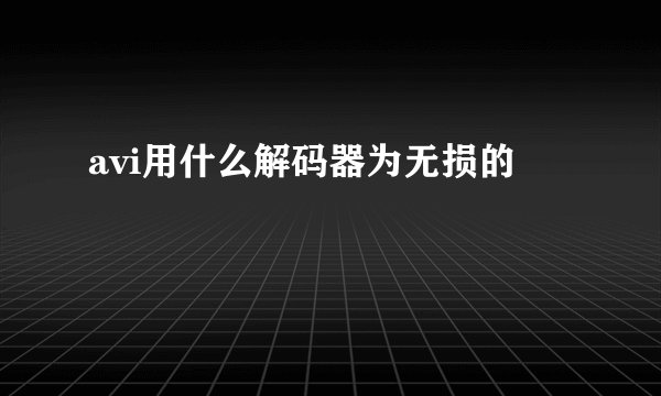 avi用什么解码器为无损的