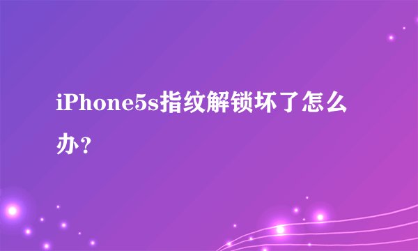 iPhone5s指纹解锁坏了怎么办？