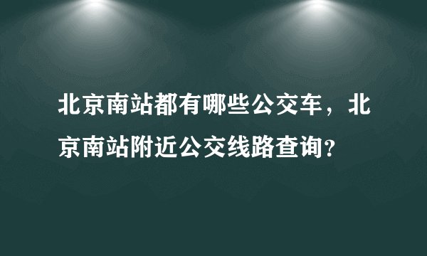 北京南站都有哪些公交车，北京南站附近公交线路查询？