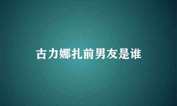 古力娜扎前男友是谁