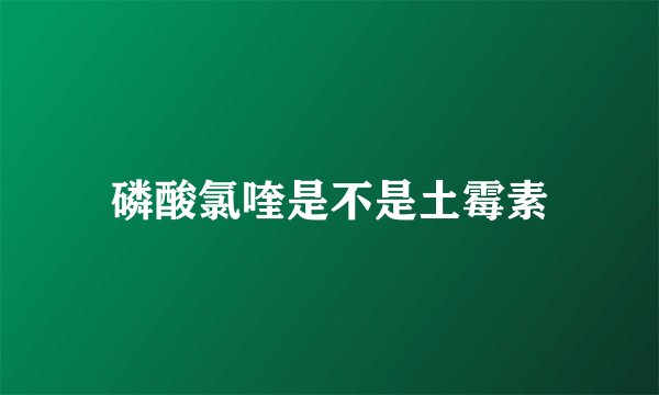 磷酸氯喹是不是土霉素