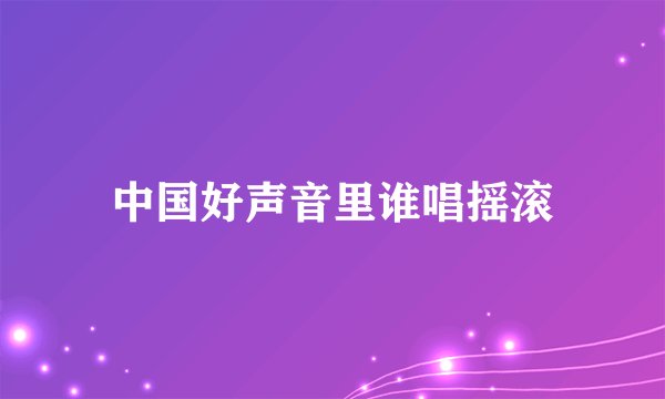 中国好声音里谁唱摇滚