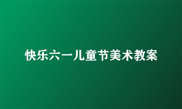 快乐六一儿童节美术教案