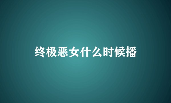 终极恶女什么时候播