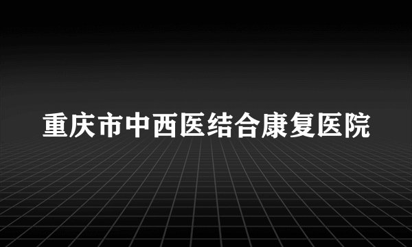重庆市中西医结合康复医院