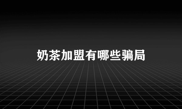 奶茶加盟有哪些骗局