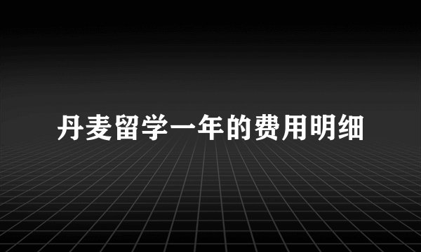 丹麦留学一年的费用明细