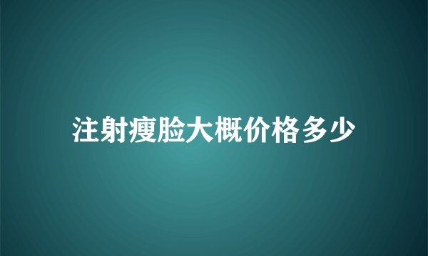 注射瘦脸大概价格多少