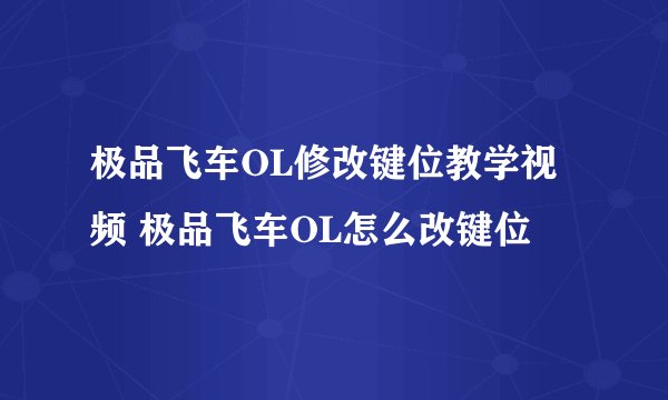 极品飞车OL修改键位教学视频 极品飞车OL怎么改键位