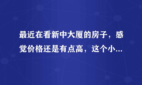 最近在看新中大厦的房子,感觉价格还是有点高,这个小区之前价格如何?大概多少钱?