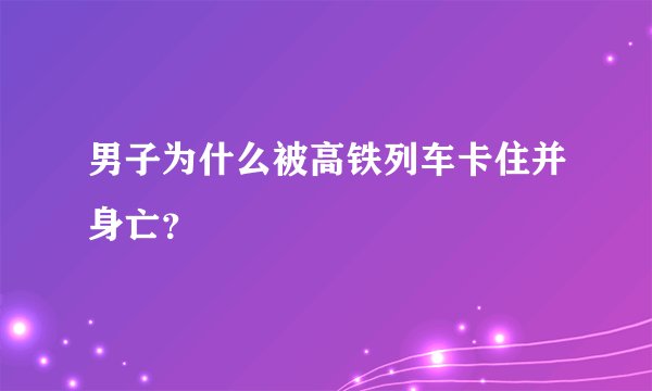 男子为什么被高铁列车卡住并身亡?