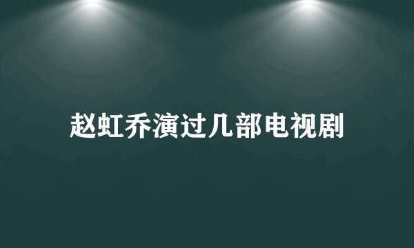 赵虹乔演过几部电视剧