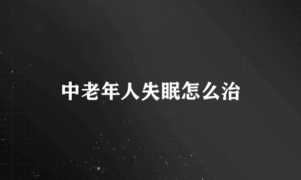 中老年人失眠怎么治