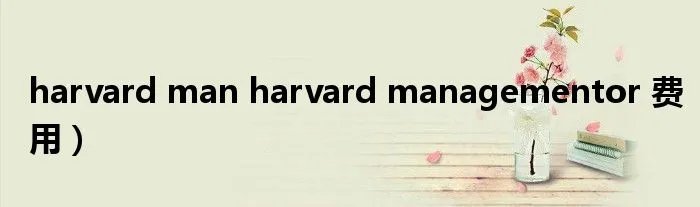 harvard man harvard managementor 费用）