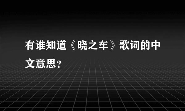 有谁知道《晓之车》歌词的中文意思？