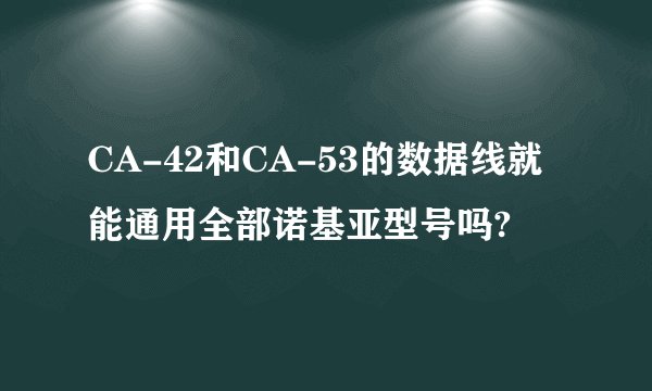 CA-42和CA-53的数据线就能通用全部诺基亚型号吗?