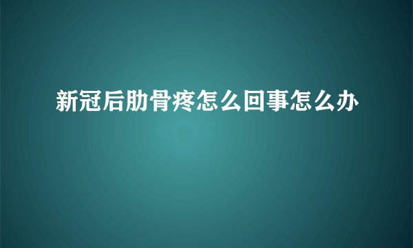 新冠后肋骨疼怎么回事怎么办