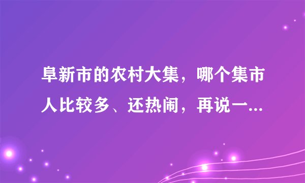 阜新市的农村大集，哪个集市人比较多、还热闹，再说一下具体的位置怎么走？