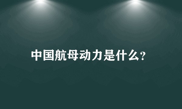 中国航母动力是什么?