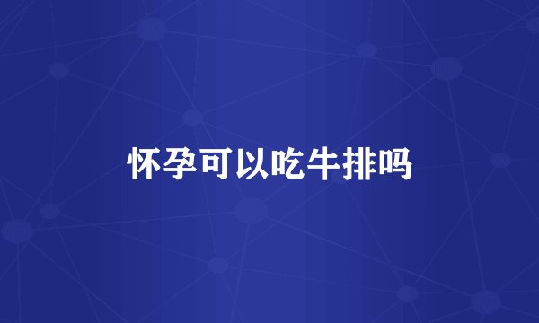 怀孕可以吃牛排吗