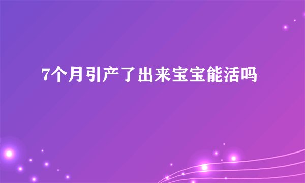 7个月引产了出来宝宝能活吗