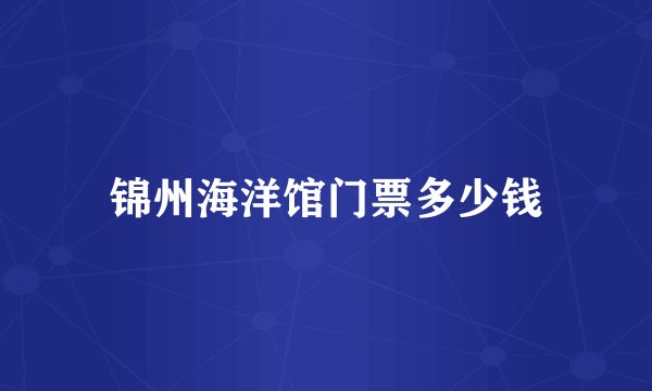 锦州海洋馆门票多少钱
