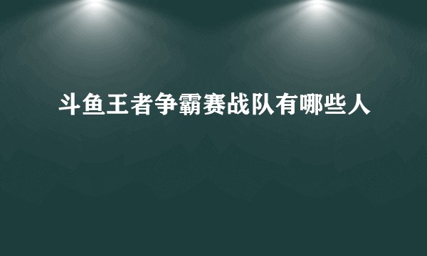 斗鱼王者争霸赛战队有哪些人
