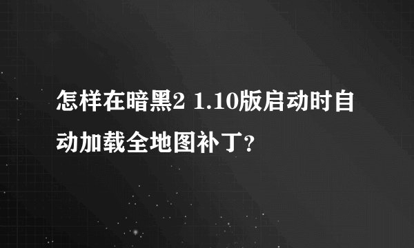 怎样在暗黑2 1.10版启动时自动加载全地图补丁？