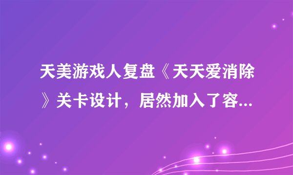 天美游戏人复盘《天天爱消除》关卡设计，居然加入了容嬷嬷……
