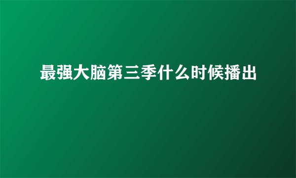最强大脑第三季什么时候播出
