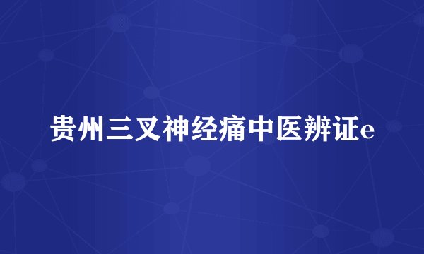 贵州三叉神经痛中医辨证e