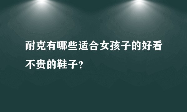 耐克有哪些适合女孩子的好看不贵的鞋子？
