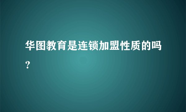 华图教育是连锁加盟性质的吗？