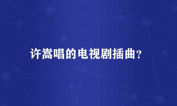 许嵩唱的电视剧插曲？