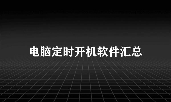 电脑定时开机软件汇总