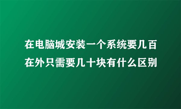 在电脑城安装一个系统要几百在外只需要几十块有什么区别