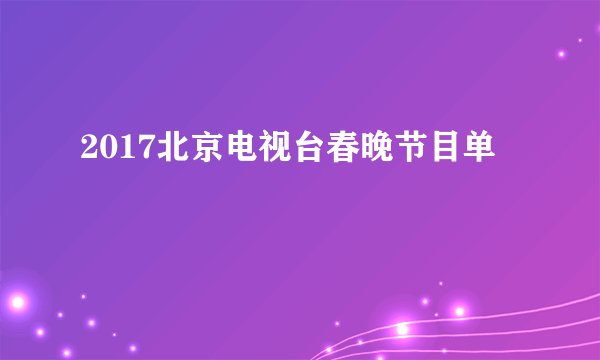 2017北京电视台春晚节目单