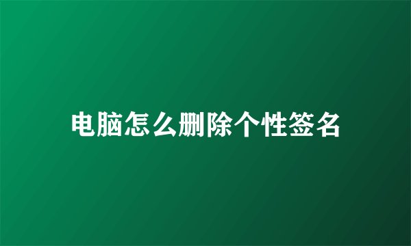 电脑怎么删除个性签名