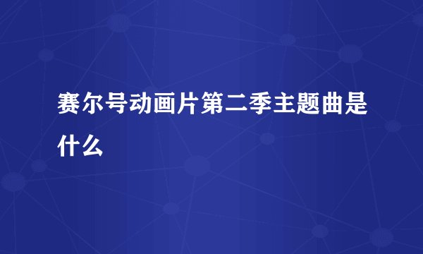 赛尔号动画片第二季主题曲是什么