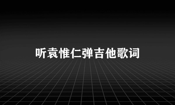 听袁惟仁弹吉他歌词
