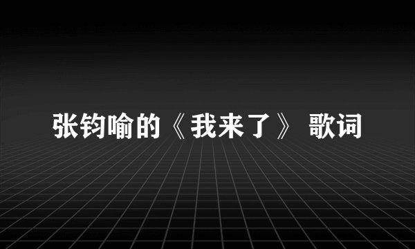 张钧喻的《我来了》 歌词
