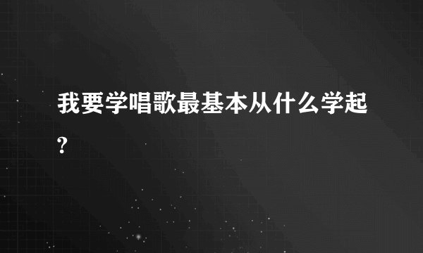 我要学唱歌最基本从什么学起?