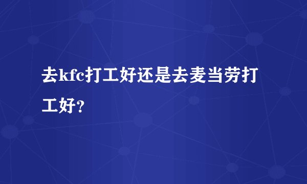 去kfc打工好还是去麦当劳打工好？